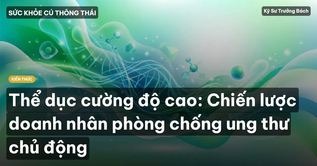 Thể dục cường độ cao: Chiến lược doanh nhân phòng chống ung thư chủ động