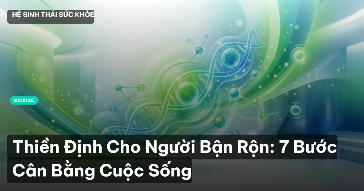 Thiền Định Cho Người Bận Rộn: 7 Bước Cân Bằng Cuộc Sống