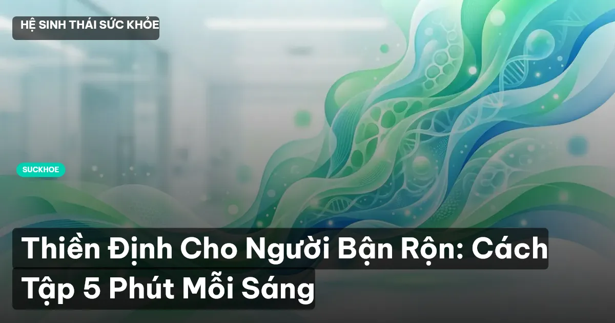 Thiền Định Cho Người Bận Rộn: Cách Tập 5 Phút Mỗi Sáng