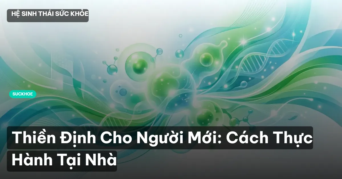Thiền Định Cho Người Mới: Cách Thực Hành Tại Nhà