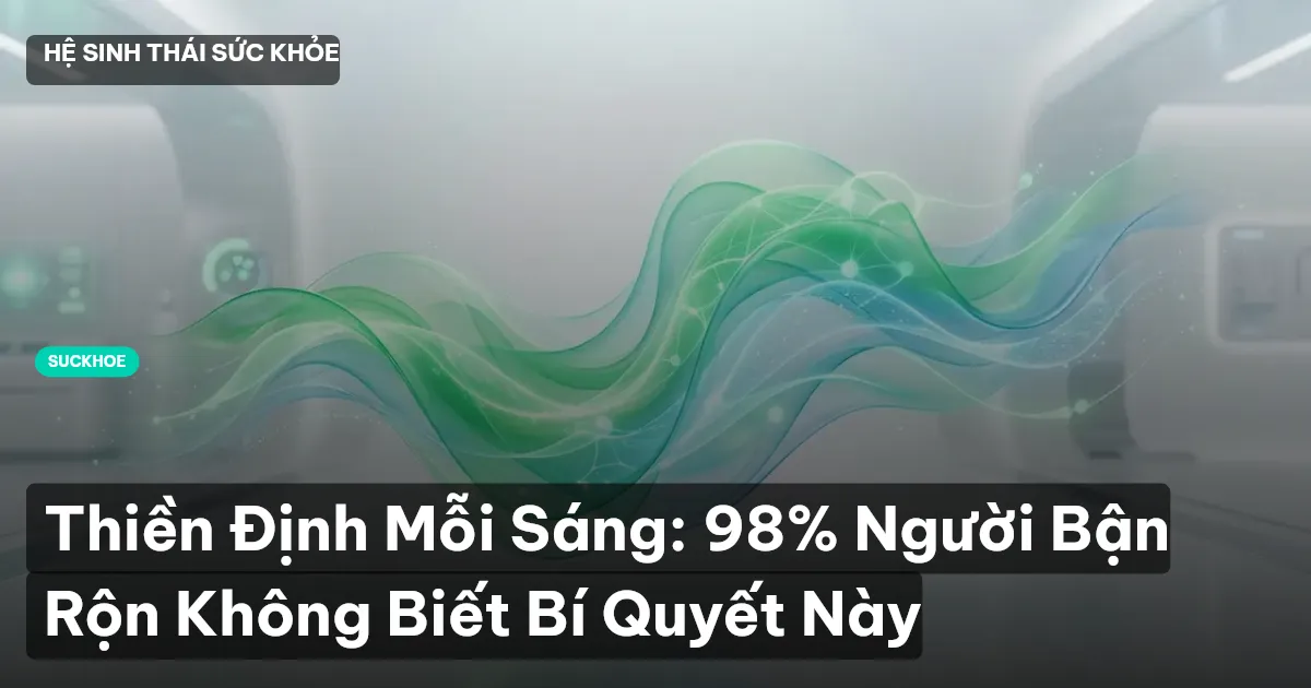 Thiền Định Mỗi Sáng: 98% Người Bận Rộn Không Biết Bí Quyết Này