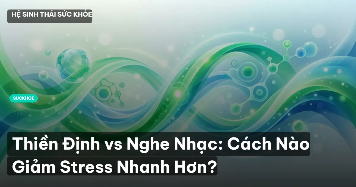Thiền Định vs Nghe Nhạc: Cách Nào Giảm Stress Nhanh Hơn?