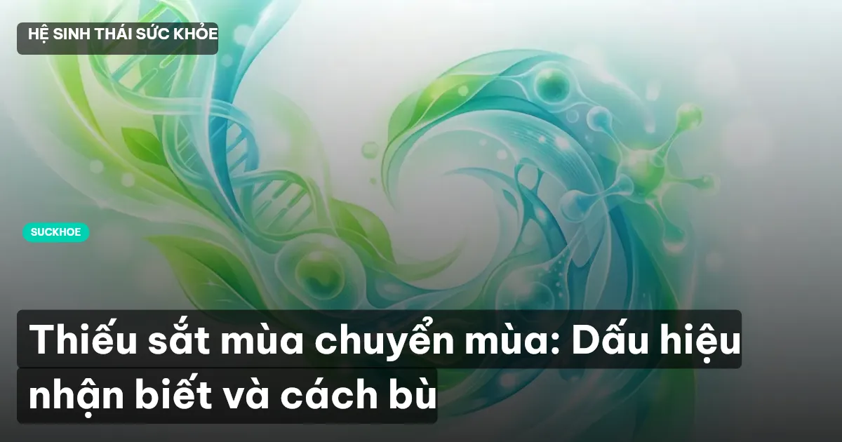Thiếu sắt mùa chuyển mùa: Dấu hiệu nhận biết và cách bù