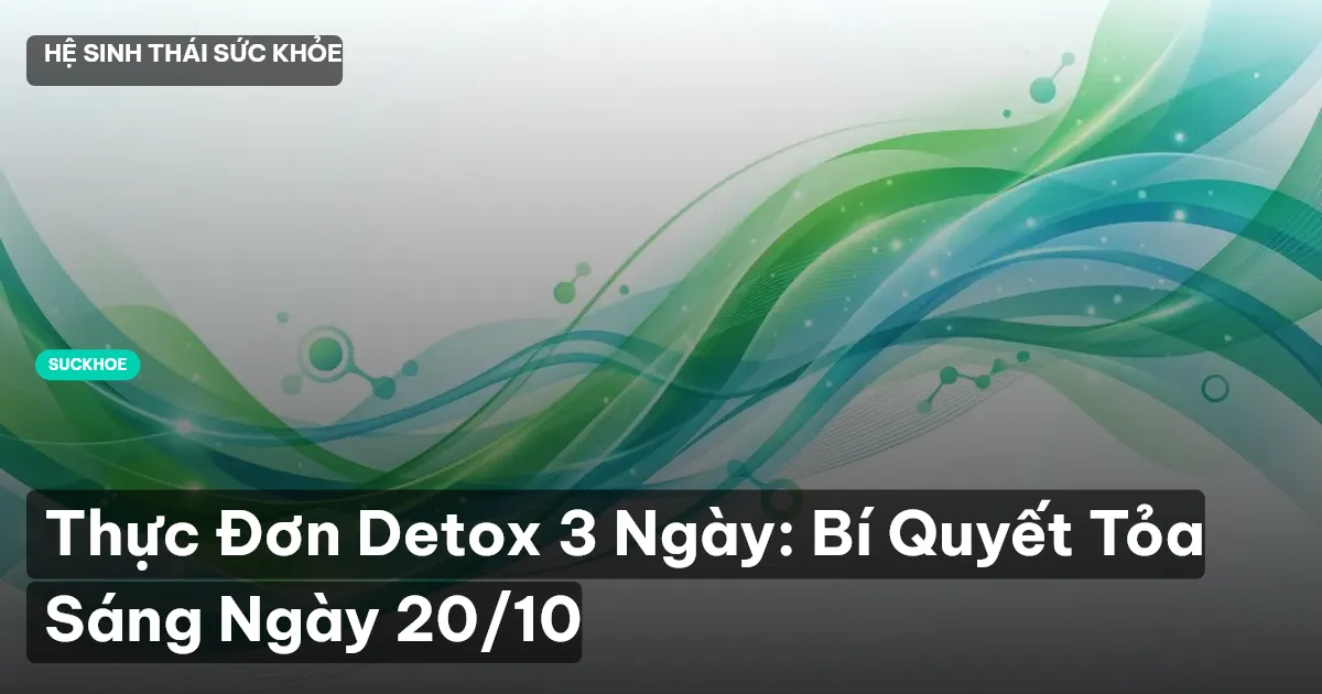 Thực Đơn Detox 3 Ngày: Bí Quyết Tỏa Sáng Ngày 20/10