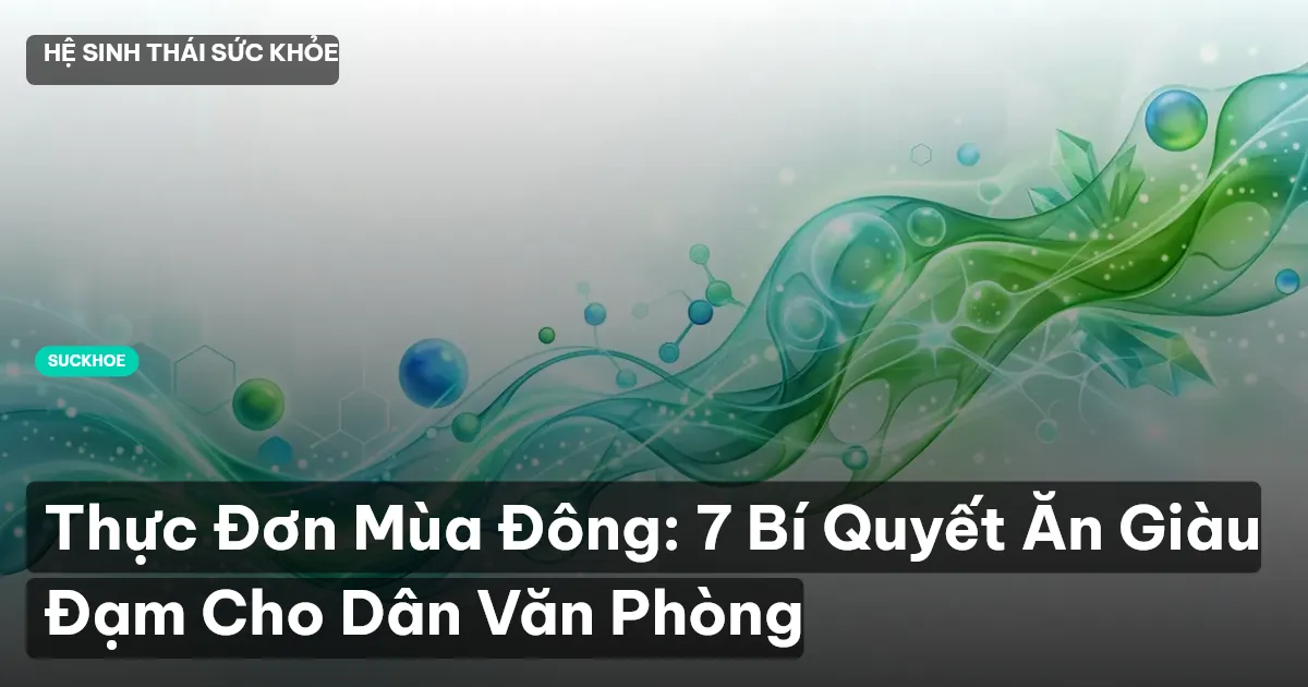 Thực Đơn Mùa Đông: 7 Bí Quyết Ăn Giàu Đạm Cho Dân Văn Phòng