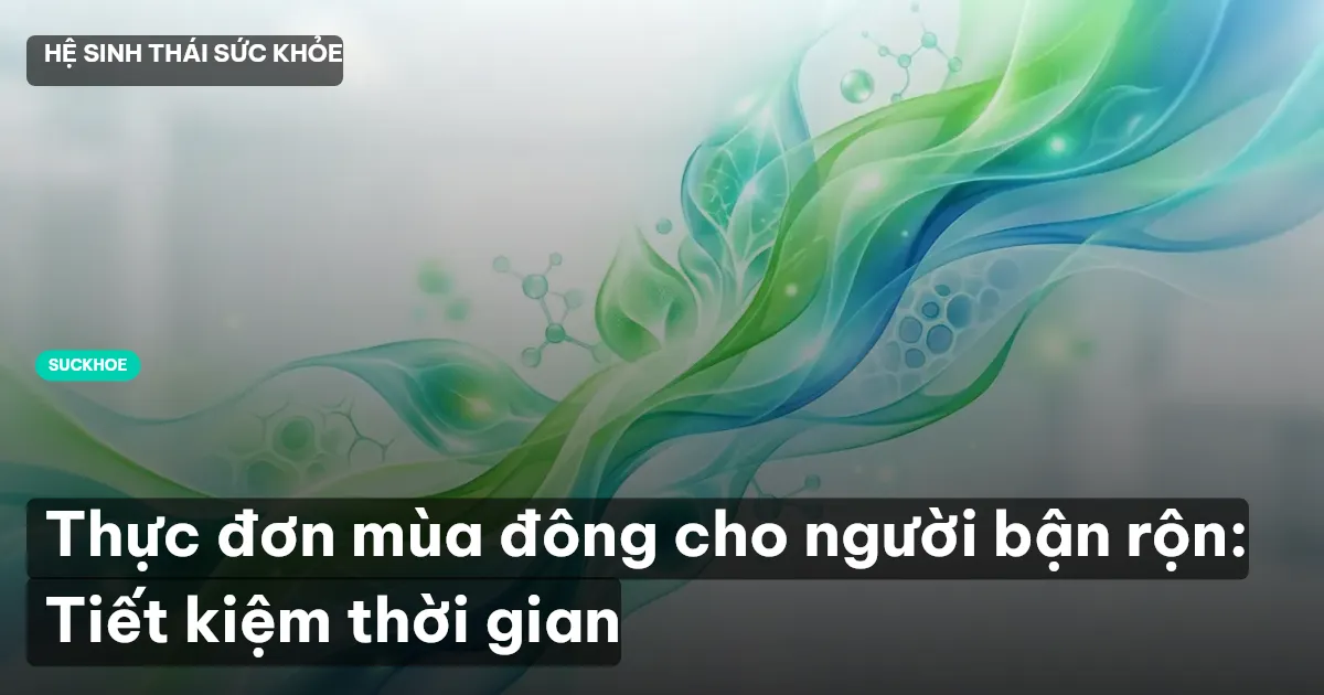 Thực đơn mùa đông cho người bận rộn: Tiết kiệm thời gian