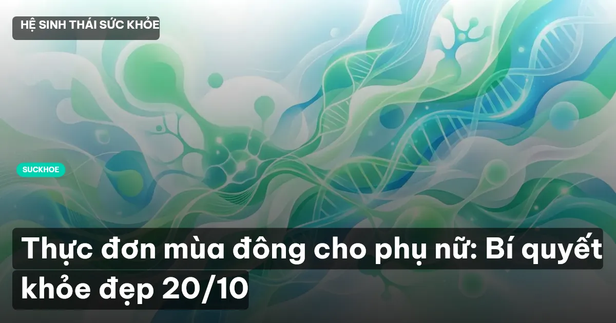 Thực đơn mùa đông cho phụ nữ: Bí quyết khỏe đẹp 20/10