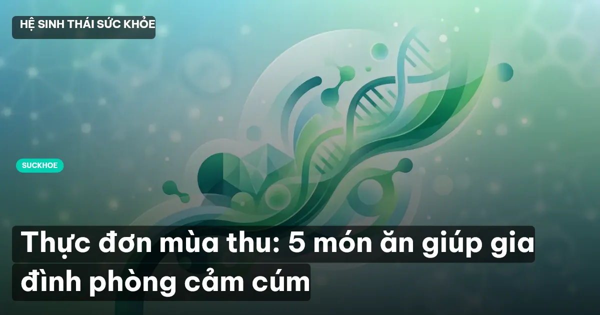 Thực đơn mùa thu: 5 món ăn giúp gia đình phòng cảm cúm