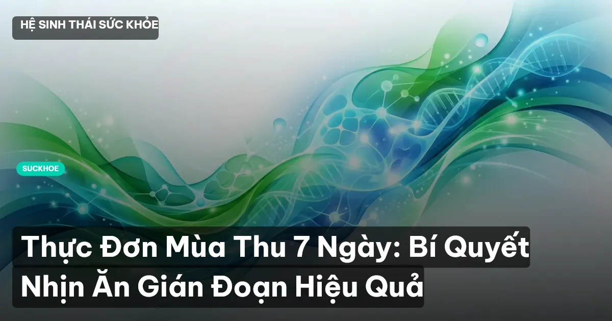 Thực Đơn Mùa Thu 7 Ngày: Bí Quyết Nhịn Ăn Gián Đoạn Hiệu Quả