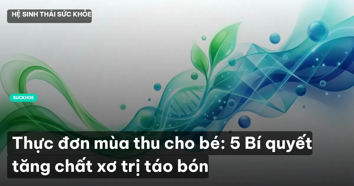 Thực đơn mùa thu cho bé: 5 Bí quyết tăng chất xơ trị táo bón