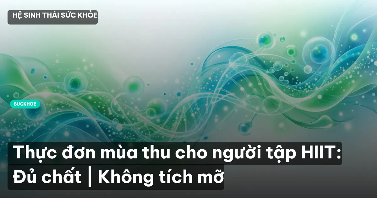 Thực đơn mùa thu cho người tập HIIT: Đủ chất | Không tích mỡ