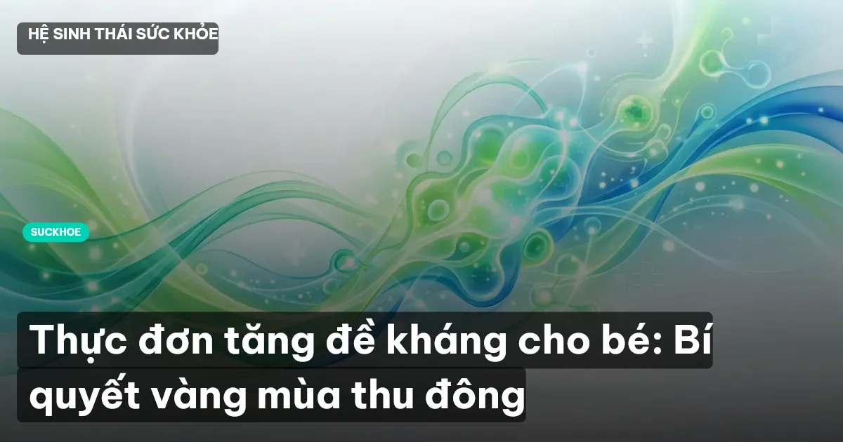 Thực đơn tăng đề kháng cho bé: Bí quyết vàng mùa thu đông