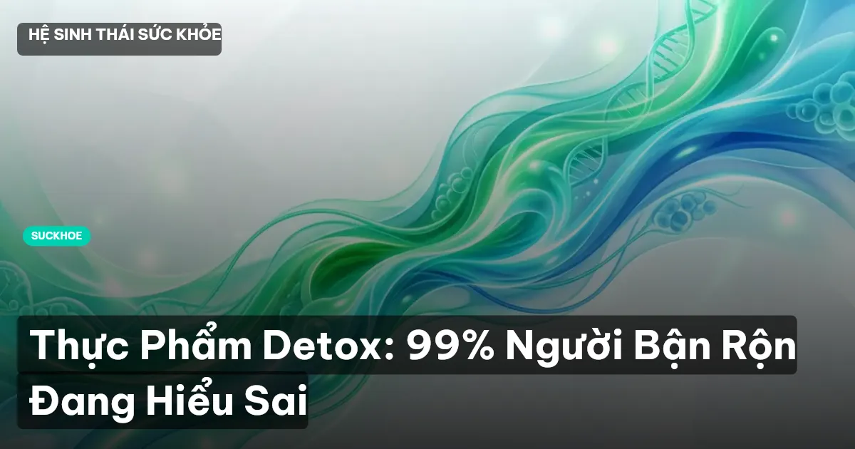 Thực Phẩm Detox: 99% Người Bận Rộn Đang Hiểu Sai