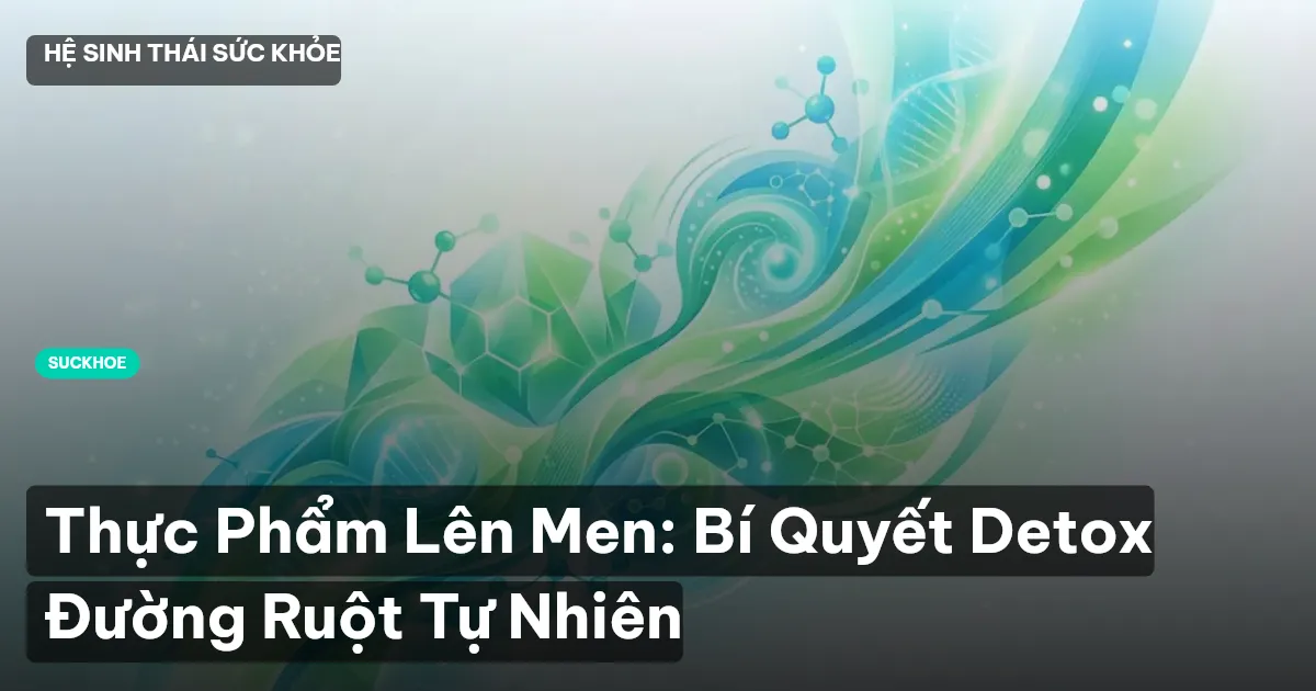 Thực Phẩm Lên Men: Bí Quyết Detox Đường Ruột Tự Nhiên