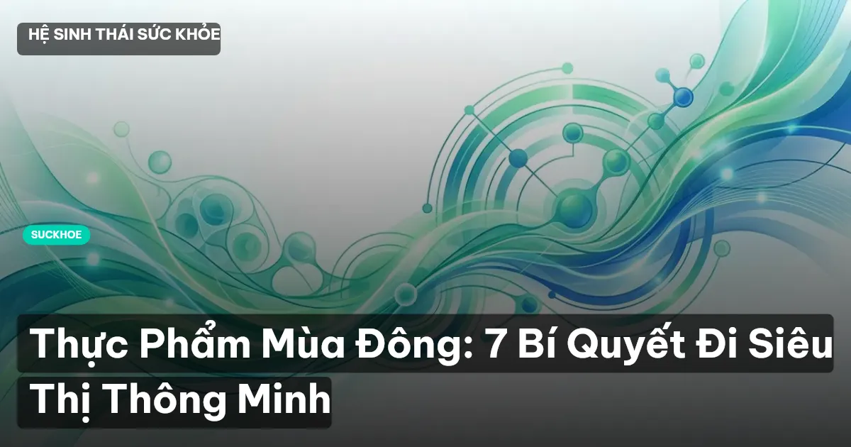 Thực Phẩm Mùa Đông: 7 Bí Quyết Đi Siêu Thị Thông Minh