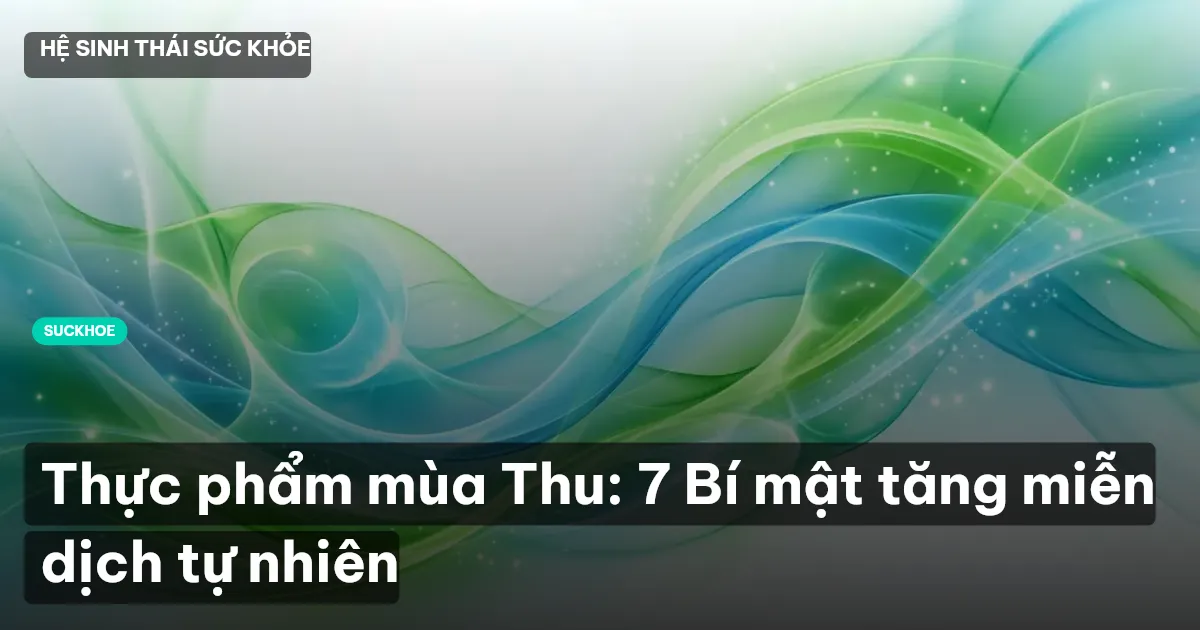 Thực phẩm mùa Thu: 7 Bí mật tăng miễn dịch tự nhiên