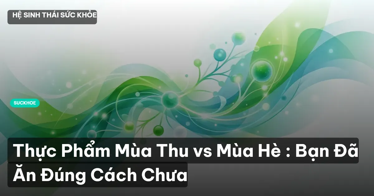 Thực Phẩm Mùa Thu vs Mùa Hè : Bạn Đã Ăn Đúng Cách Chưa
