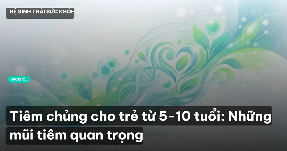 Tiêm chủng cho trẻ từ 5-10 tuổi: Những mũi tiêm quan trọng