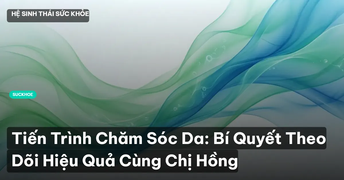Tiến Trình Chăm Sóc Da: Bí Quyết Theo Dõi Hiệu Quả Cùng Chị Hồng