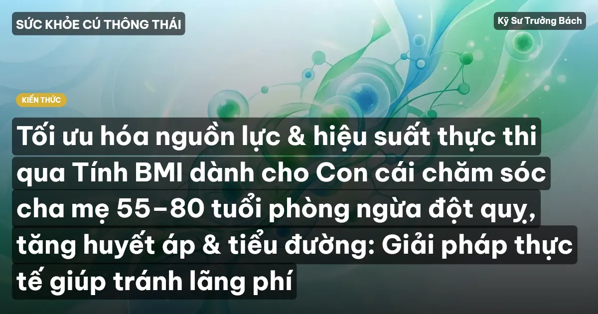Tối ưu hóa nguồn lực & hiệu suất thực thi qua Tính BMI dành cho Con cái chăm sóc cha mẹ 55–80 tuổi phòng ngừa đột quỵ, tăng huyết áp & tiểu đường: Giải pháp thực tế giúp tránh lãng phí