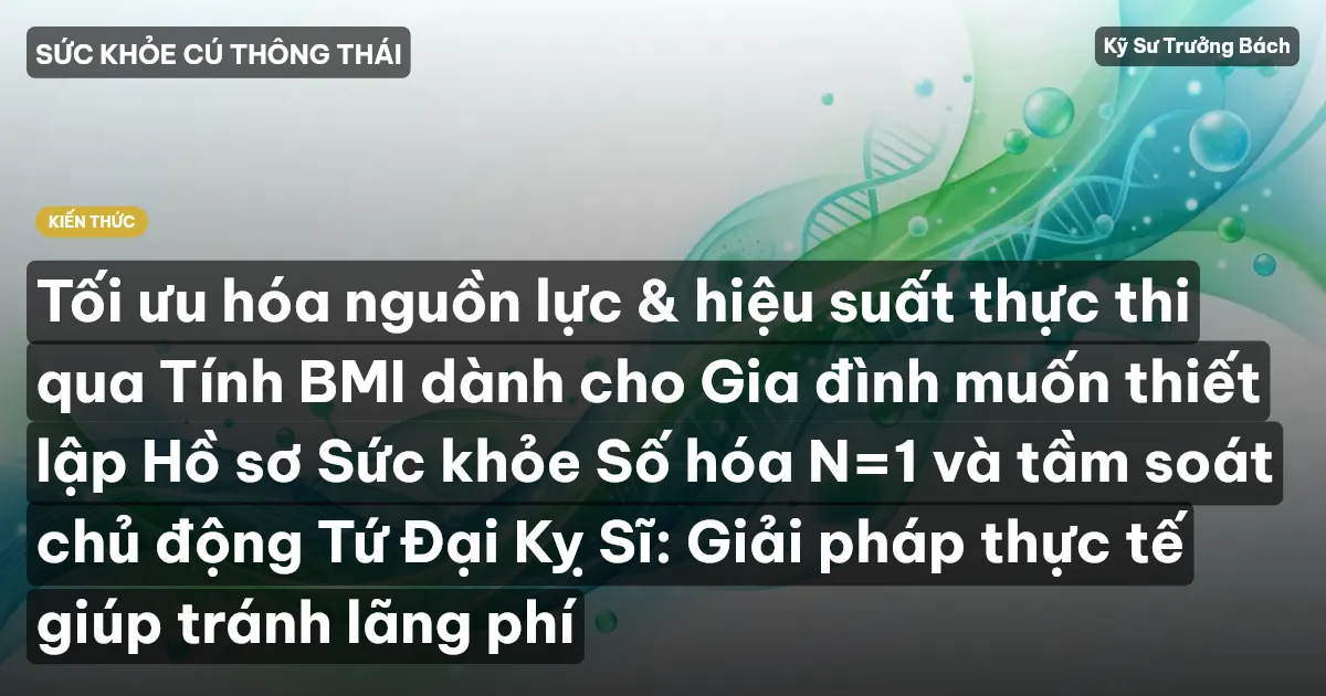 Tối ưu hóa nguồn lực & hiệu suất thực thi qua Tính BMI dành cho Gia đình muốn thiết lập Hồ sơ Sức khỏe Số hóa N=1 và tầm soát chủ động Tứ Đại Kỵ Sĩ: Giải pháp thực tế giúp tránh lãng phí