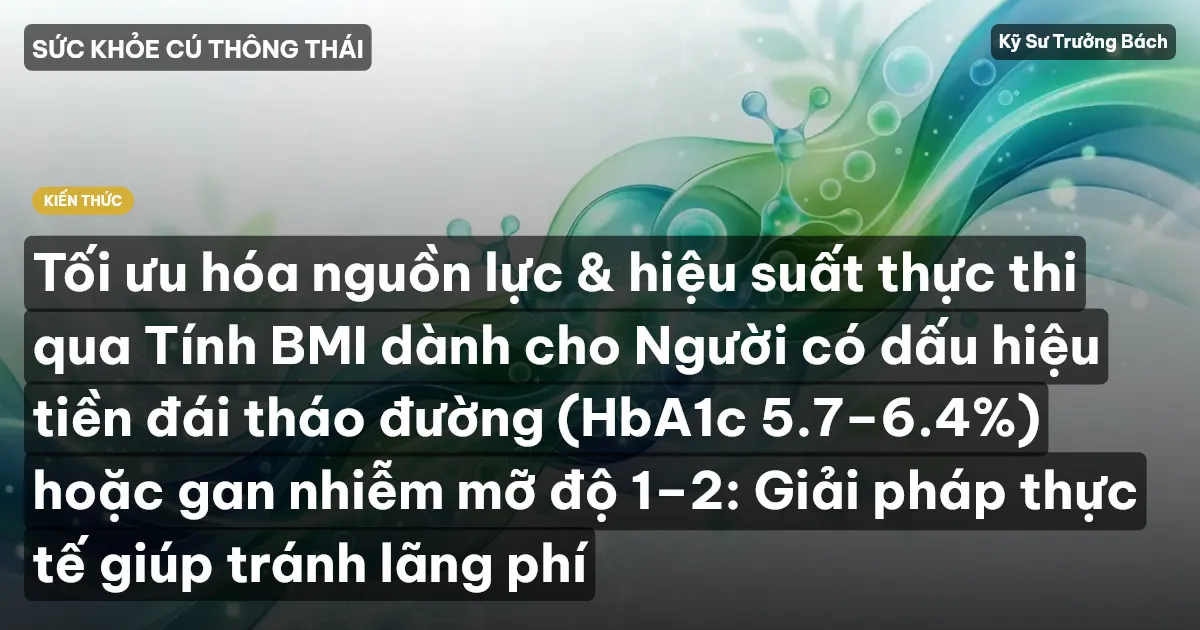 Tối ưu hóa nguồn lực & hiệu suất thực thi qua Tính BMI dành cho Người có dấu hiệu tiền đái tháo đường (HbA1c 5.7–6.4%) hoặc gan nhiễm mỡ độ 1–2: Giải pháp thực tế giúp tránh lãng phí