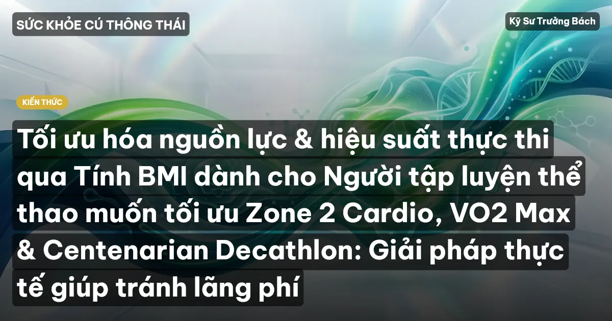 Tối ưu hóa nguồn lực & hiệu suất thực thi qua Tính BMI dành cho Người tập luyện thể thao muốn tối ưu Zone 2 Cardio, VO2 Max & Centenarian Decathlon: Giải pháp thực tế giúp tránh lãng phí