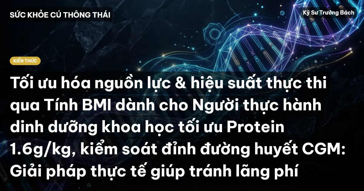Tối ưu hóa nguồn lực & hiệu suất thực thi qua Tính BMI dành cho Người thực hành dinh dưỡng khoa học tối ưu Protein 1.6g/kg, kiểm soát đỉnh đường huyết CGM: Giải pháp thực tế giúp tránh lãng phí
