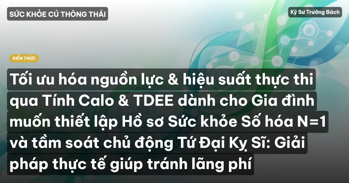 Tối ưu hóa nguồn lực & hiệu suất thực thi qua Tính Calo & TDEE dành cho Gia đình muốn thiết lập Hồ sơ Sức khỏe Số hóa N=1 và tầm soát chủ động Tứ Đại Kỵ Sĩ: Giải pháp thực tế giúp tránh lãng phí