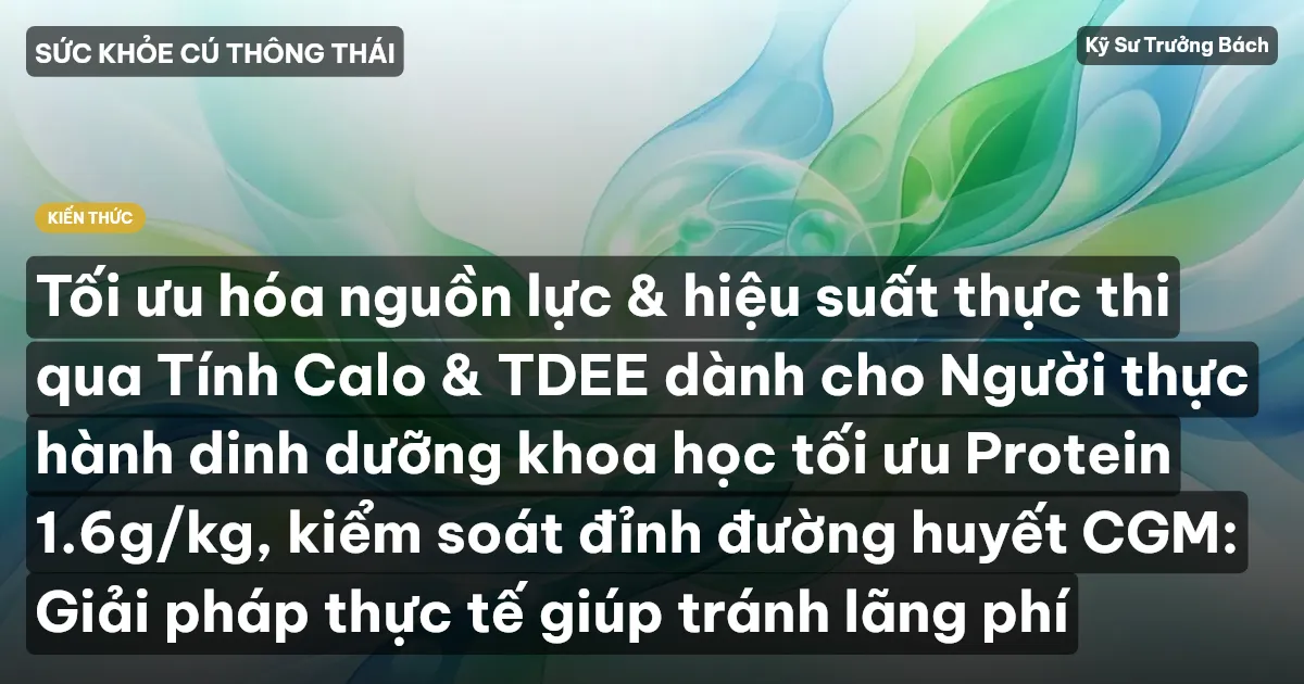 Tối ưu hóa nguồn lực & hiệu suất thực thi qua Tính Calo & TDEE dành cho Người thực hành dinh dưỡng khoa học tối ưu Protein 1.6g/kg, kiểm soát đỉnh đường huyết CGM: Giải pháp thực tế giúp tránh lãng phí