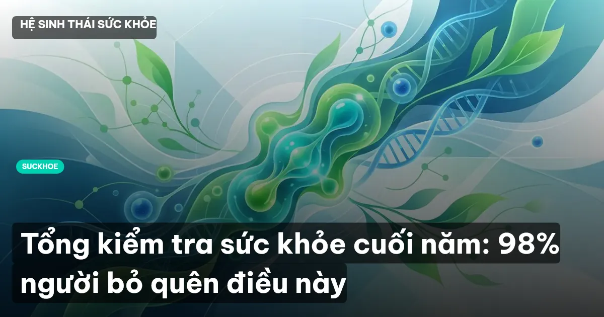 Tổng kiểm tra sức khỏe cuối năm: 98% người bỏ quên điều này