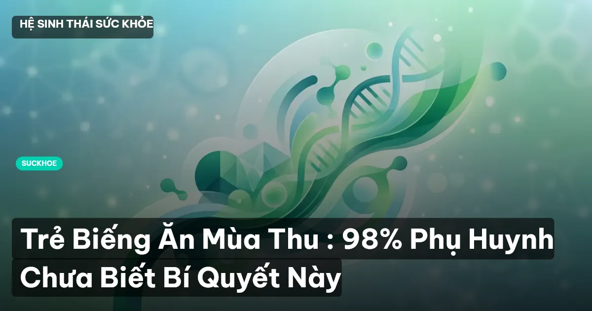Trẻ Biếng Ăn Mùa Thu : 98% Phụ Huynh Chưa Biết Bí Quyết Này