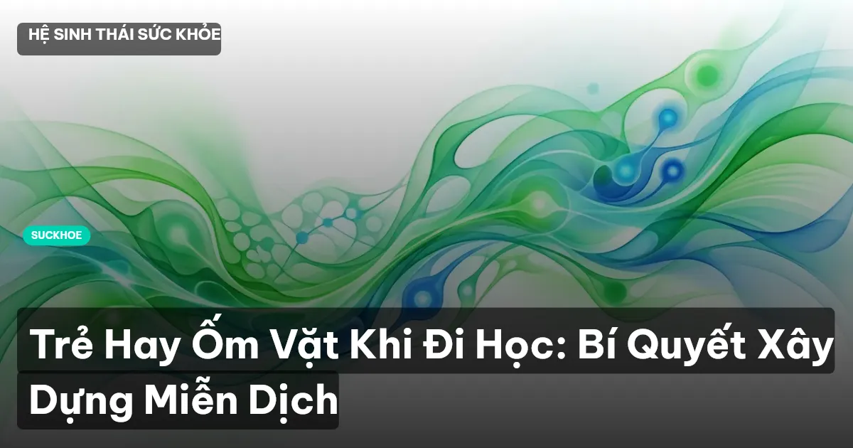 Trẻ Hay Ốm Vặt Khi Đi Học: Bí Quyết Xây Dựng Miễn Dịch