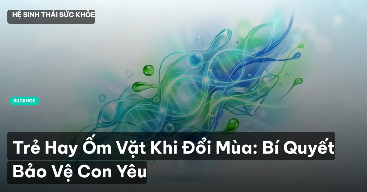 Trẻ Hay Ốm Vặt Khi Đổi Mùa: Bí Quyết Bảo Vệ Con Yêu