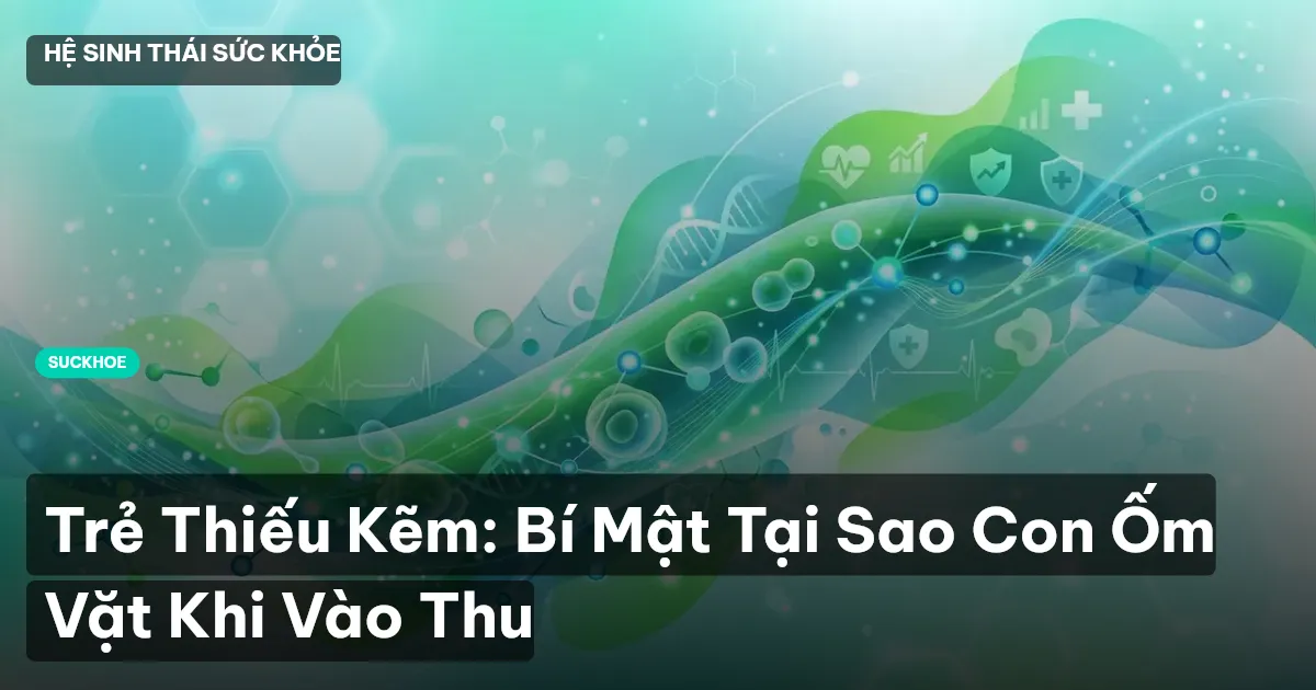 Trẻ Thiếu Kẽm: Bí Mật Tại Sao Con Ốm Vặt Khi Vào Thu