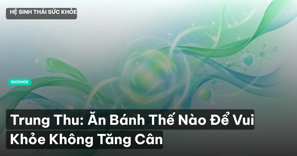 Trung Thu: Ăn Bánh Thế Nào Để Vui Khỏe Không Tăng Cân