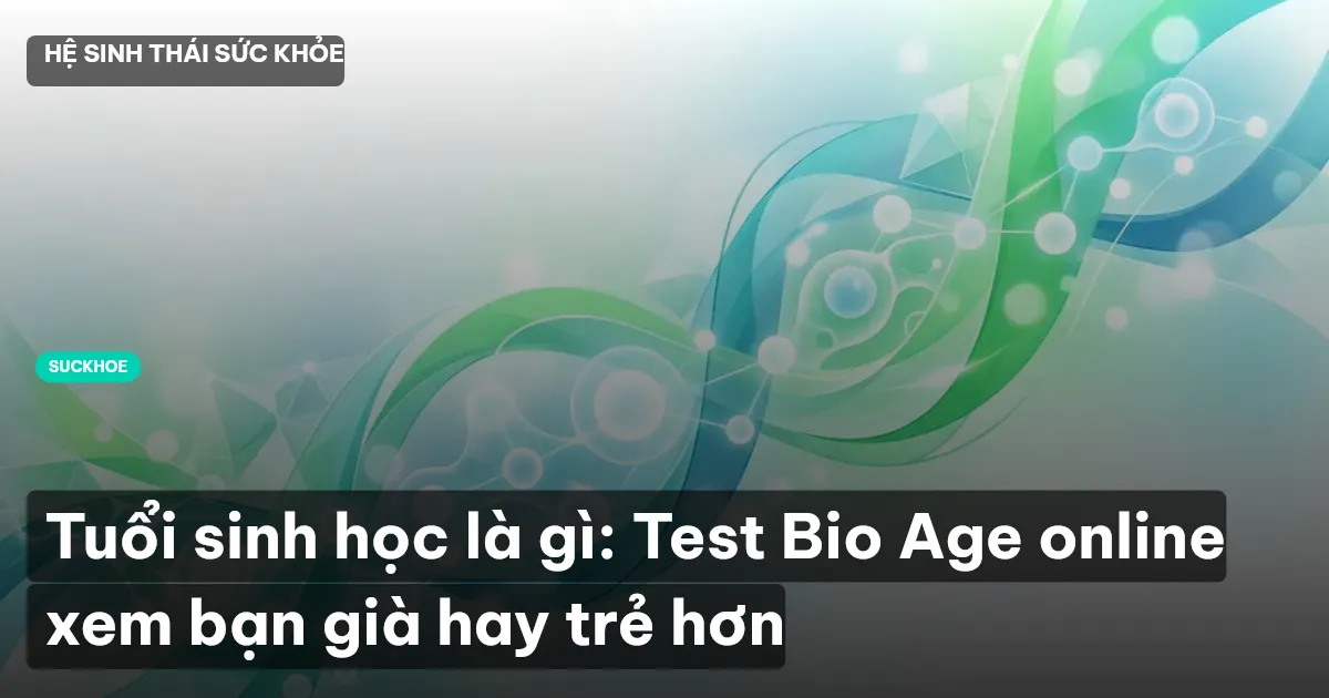 Tuổi sinh học là gì: Test Bio Age online xem bạn già hay trẻ hơn