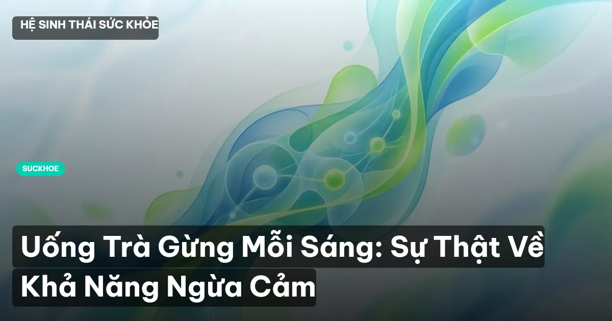 Uống Trà Gừng Mỗi Sáng: Sự Thật Về Khả Năng Ngừa Cảm