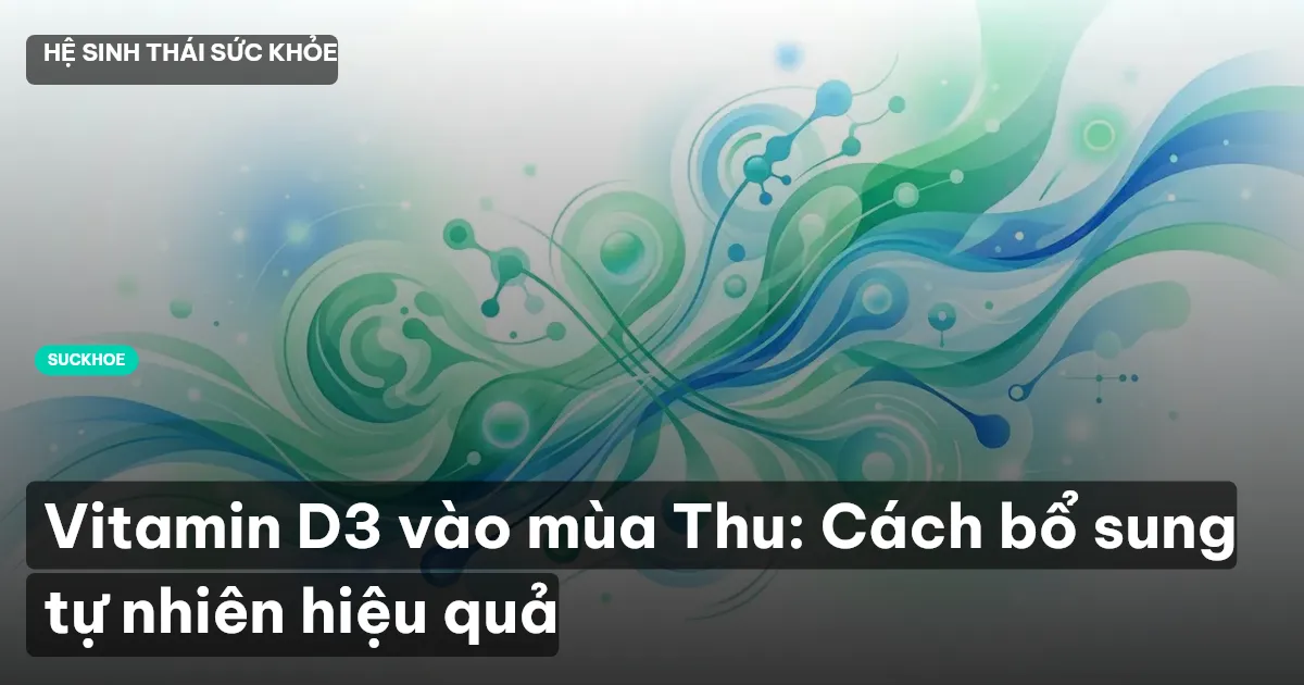 Vitamin D3 vào mùa Thu: Cách bổ sung tự nhiên hiệu quả