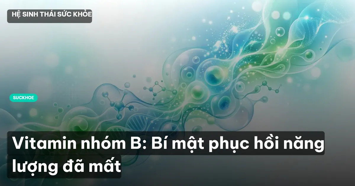 Vitamin nhóm B: Bí mật phục hồi năng lượng đã mất