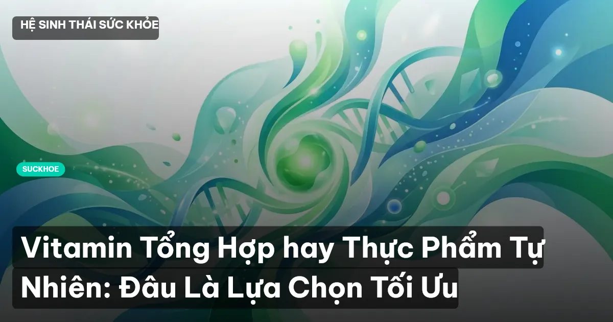 Vitamin Tổng Hợp hay Thực Phẩm Tự Nhiên: Đâu Là Lựa Chọn Tối Ưu