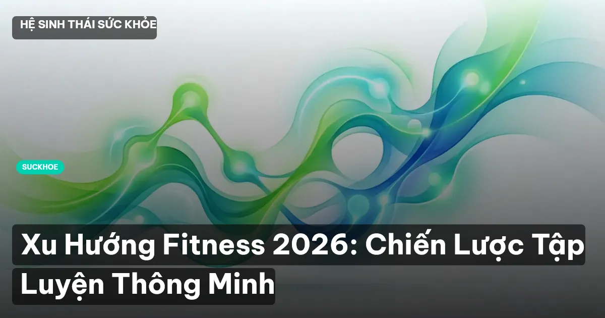 Xu Hướng Fitness 2026: Chiến Lược Tập Luyện Thông Minh