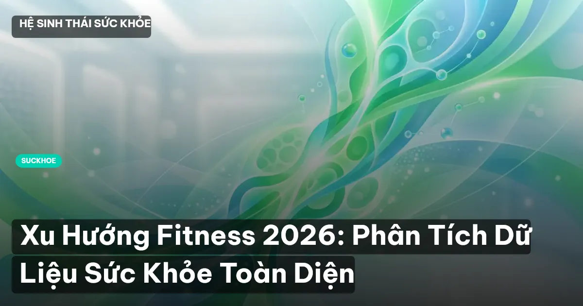 Xu Hướng Fitness 2026: Phân Tích Dữ Liệu Sức Khỏe Toàn Diện