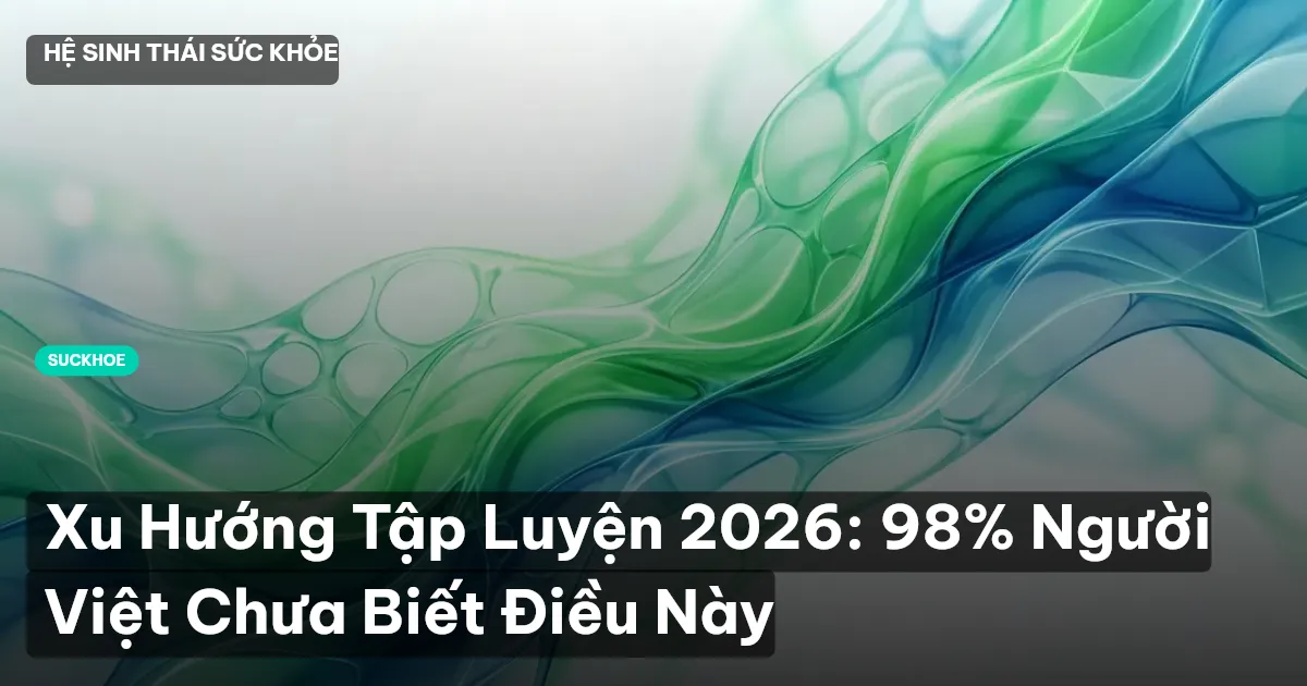 Xu Hướng Tập Luyện 2026: 98% Người Việt Chưa Biết Điều Này