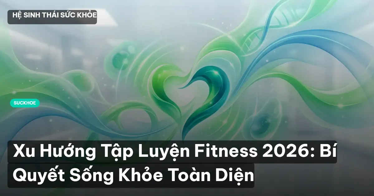 Xu Hướng Tập Luyện Fitness 2026: Bí Quyết Sống Khỏe Toàn Diện