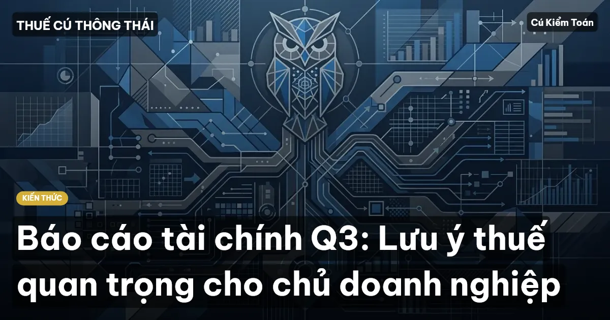Báo cáo tài chính Q3: Lưu ý thuế quan trọng cho chủ doanh nghiệp