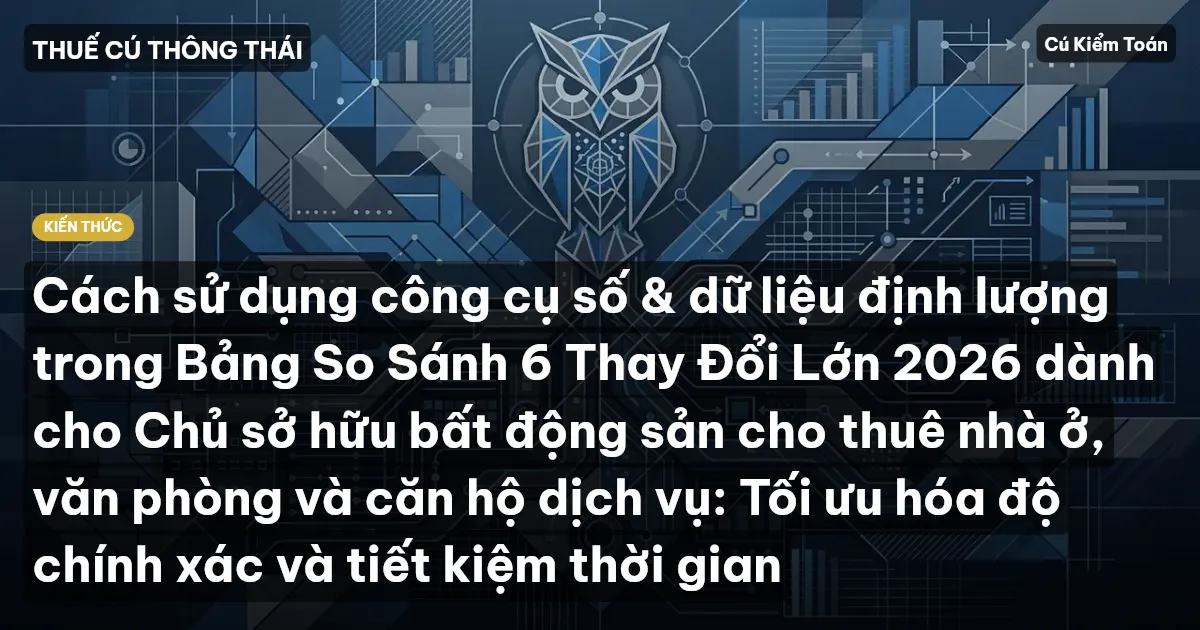 Cách sử dụng công cụ số & dữ liệu định lượng trong Bảng So Sánh 6 Thay Đổi Lớn 2026 dành cho Chủ sở hữu bất động sản cho thuê nhà ở, văn phòng và căn hộ dịch vụ: Tối ưu hóa độ chính xác và tiết kiệm thời gian