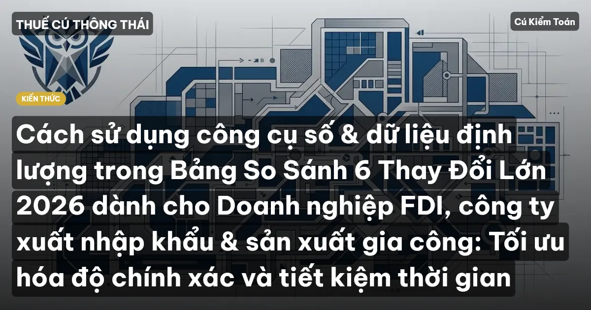 Cách sử dụng công cụ số & dữ liệu định lượng trong Bảng So Sánh 6 Thay Đổi Lớn 2026 dành cho Doanh nghiệp FDI, công ty xuất nhập khẩu & sản xuất gia công: Tối ưu hóa độ chính xác và tiết kiệm thời gian