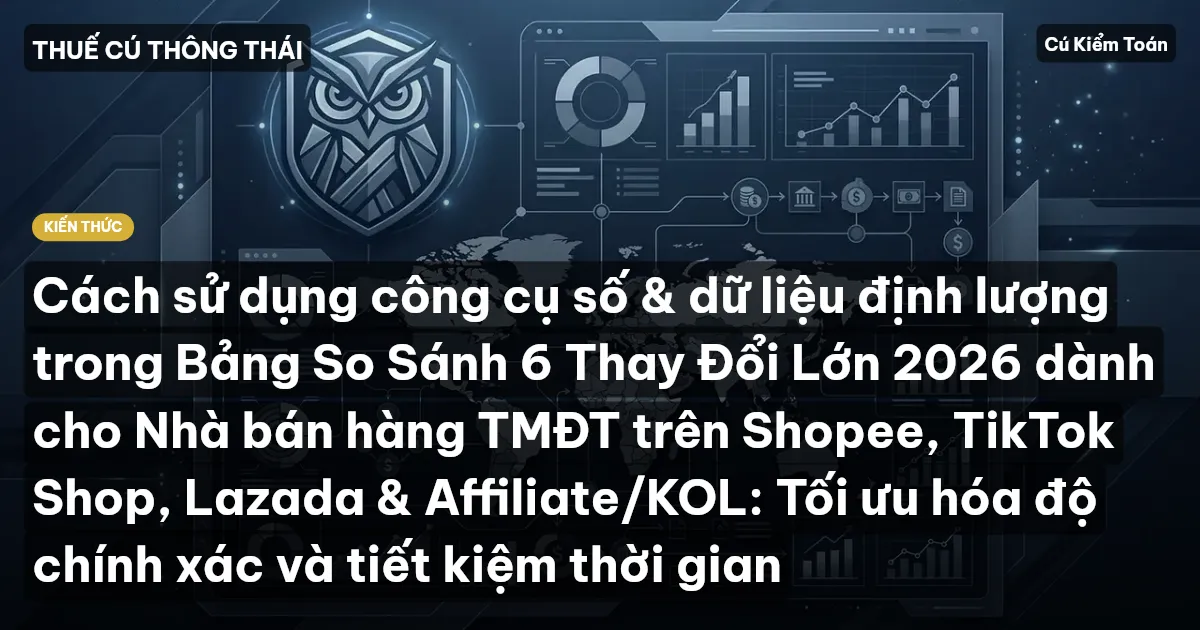 Cách sử dụng công cụ số & dữ liệu định lượng trong Bảng So Sánh 6 Thay Đổi Lớn 2026 dành cho Nhà bán hàng TMĐT trên Shopee, TikTok Shop, Lazada & Affiliate/KOL: Tối ưu hóa độ chính xác và tiết kiệm thời gian