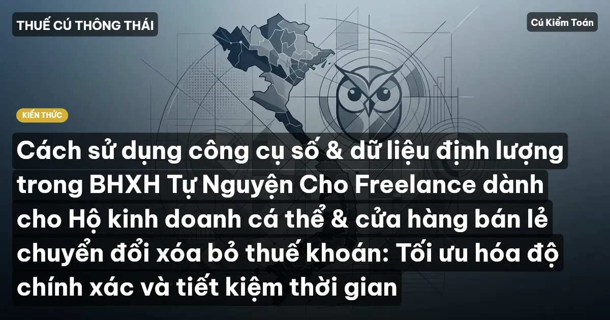 Cách sử dụng công cụ số & dữ liệu định lượng trong BHXH Tự Nguyện Cho Freelance dành cho Hộ kinh doanh cá thể & cửa hàng bán lẻ chuyển đổi xóa bỏ thuế khoán: Tối ưu hóa độ chính xác và tiết kiệm thời gian